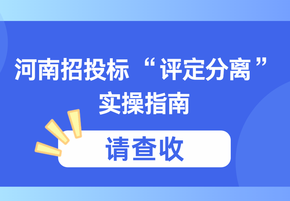 河南招投标 “评定分离” 我们该怎么做？这份实操指南请收好！